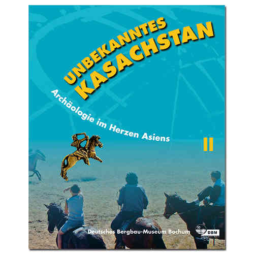 Unbekanntes Kasachstan. Archäologie im Herzen Asiens